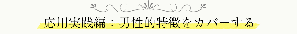 応用実践編：男性的特徴をカバーする