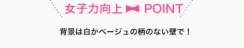 背景は白かベージュの柄のない壁で！