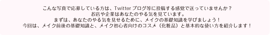 今回は、メイク前後の基礎知識と、メイク初心者向けのコスメ（化粧品）と基本的な使い方を紹介します！