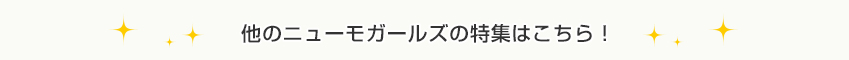 他のニューモガールズの特集はこちら！