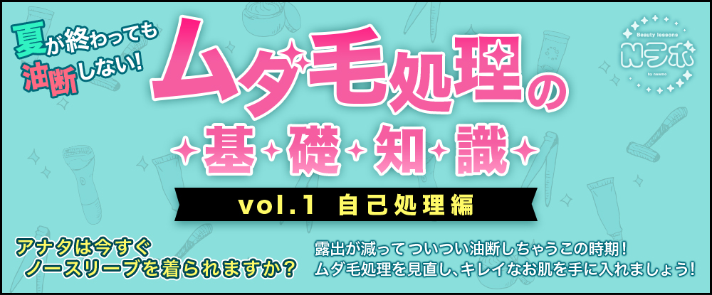 夏が終わっても油断しない！ムダ毛処理の基礎知識〜自己処理編〜
