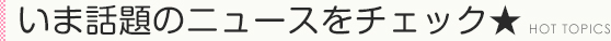 いま話題のニュースをチェック
